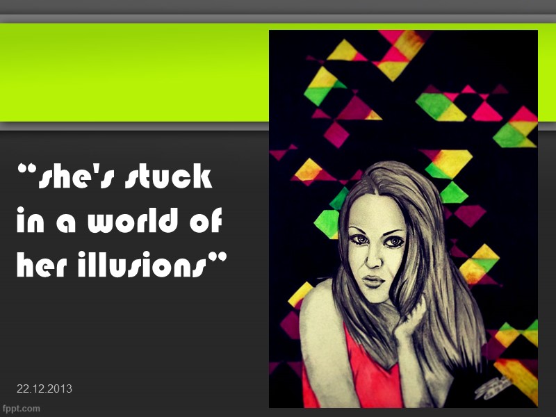 “she's stuck in a world of her illusions” 22.12.2013